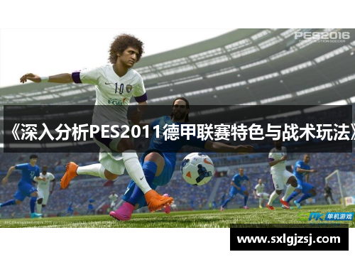 《深入分析PES2011德甲联赛特色与战术玩法》