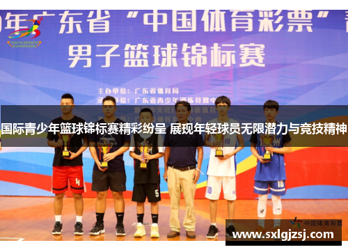 国际青少年篮球锦标赛精彩纷呈 展现年轻球员无限潜力与竞技精神