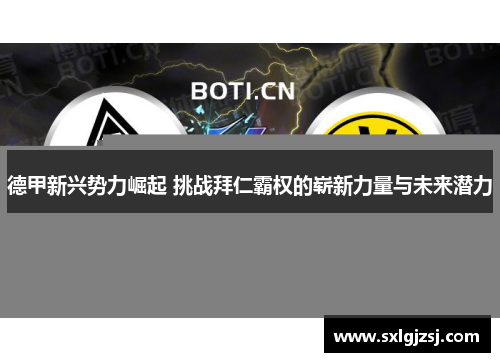 德甲新兴势力崛起 挑战拜仁霸权的崭新力量与未来潜力