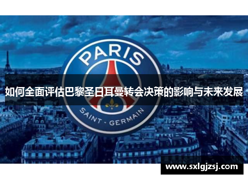 如何全面评估巴黎圣日耳曼转会决策的影响与未来发展