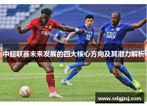 中超联赛未来发展的四大核心方向及其潜力解析