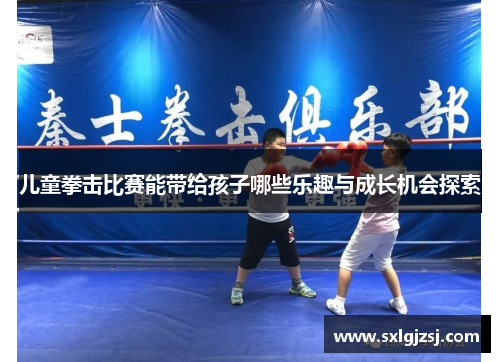 儿童拳击比赛能带给孩子哪些乐趣与成长机会探索