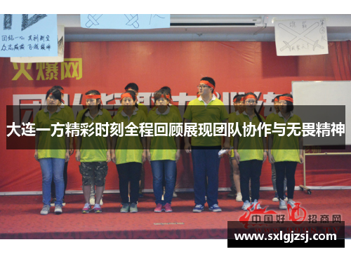 大连一方精彩时刻全程回顾展现团队协作与无畏精神
