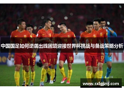 中国国足如何逆袭出线困境迎接世界杯挑战与备战策略分析