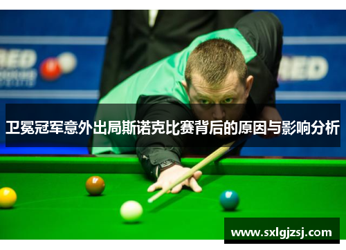 卫冕冠军意外出局斯诺克比赛背后的原因与影响分析