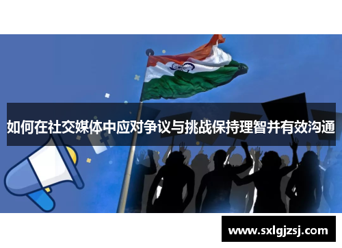 如何在社交媒体中应对争议与挑战保持理智并有效沟通