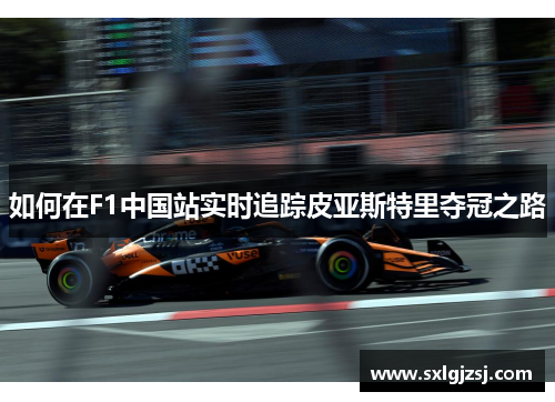 如何在F1中国站实时追踪皮亚斯特里夺冠之路