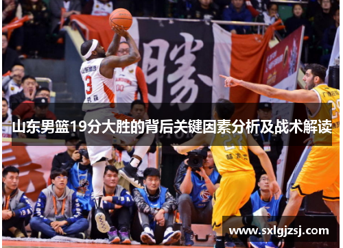 山东男篮19分大胜的背后关键因素分析及战术解读