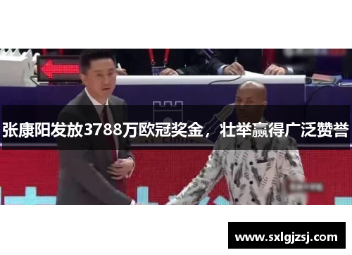 张康阳发放3788万欧冠奖金，壮举赢得广泛赞誉