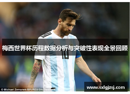 梅西世界杯历程数据分析与突破性表现全景回顾