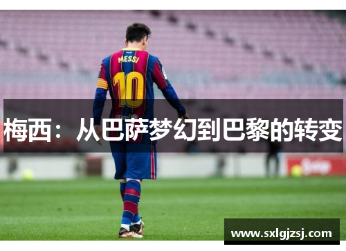 梅西：从巴萨梦幻到巴黎的转变