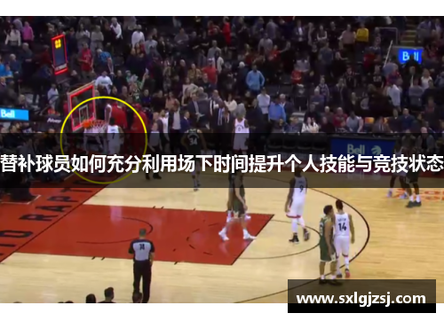 替补球员如何充分利用场下时间提升个人技能与竞技状态