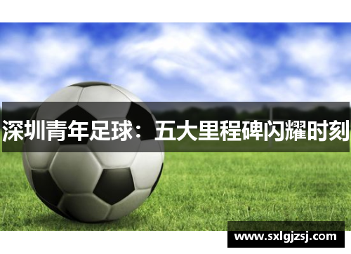深圳青年足球：五大里程碑闪耀时刻