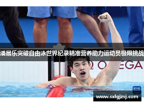 潘展乐突破自由泳世界纪录精准营养助力运动员极限挑战