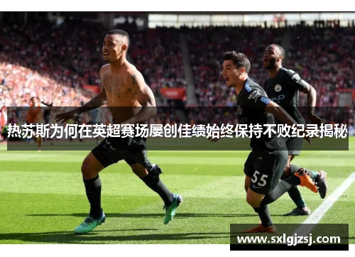 热苏斯为何在英超赛场屡创佳绩始终保持不败纪录揭秘