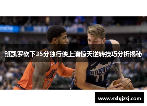 班凯罗砍下35分独行侠上演惊天逆转技巧分析揭秘