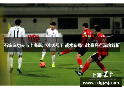 石家庄功夫与上海嘉定0比0战平 战术布局与比赛亮点深度解析