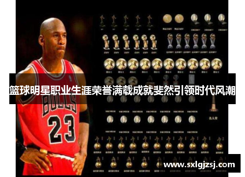 篮球明星职业生涯荣誉满载成就斐然引领时代风潮