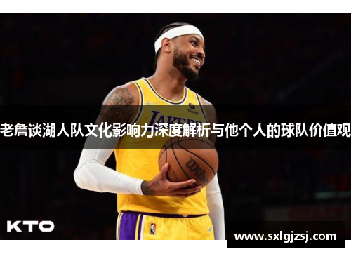 老詹谈湖人队文化影响力深度解析与他个人的球队价值观