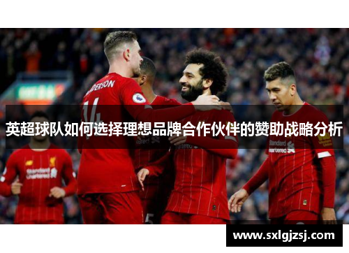 英超球队如何选择理想品牌合作伙伴的赞助战略分析