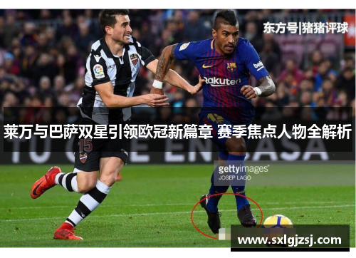 莱万与巴萨双星引领欧冠新篇章 赛季焦点人物全解析