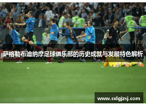 萨格勒布迪纳摩足球俱乐部的历史成就与发展特色解析