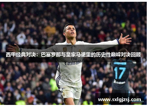 西甲经典对决：巴塞罗那与皇家马德里的历史性巅峰对决回顾