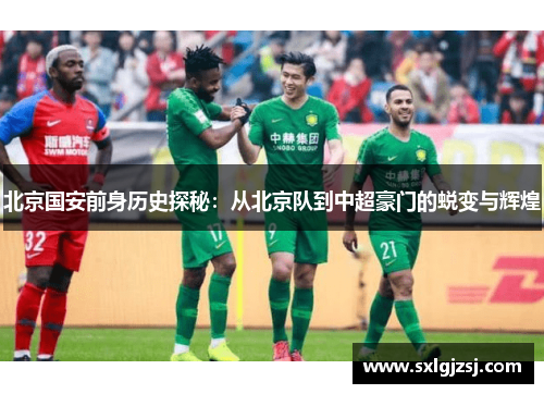 北京国安前身历史探秘：从北京队到中超豪门的蜕变与辉煌