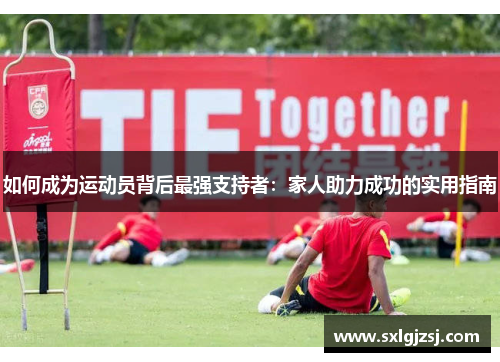 如何成为运动员背后最强支持者：家人助力成功的实用指南