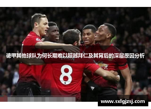 德甲其他球队为何长期难以超越拜仁及其背后的深层原因分析