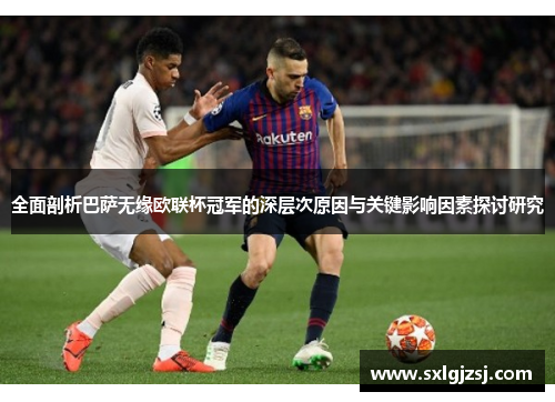全面剖析巴萨无缘欧联杯冠军的深层次原因与关键影响因素探讨研究 全面剖析巴萨无缘欧联杯冠军的深层次原因与关键影响因素探讨研究