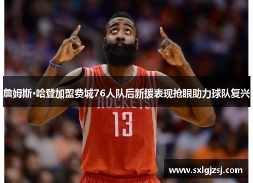 詹姆斯·哈登加盟费城76人队后新援表现抢眼助力球队复兴